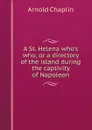 A St. Helena who.s who, or a directory of the island during the captivity of Napoleon - Arnold Chaplin