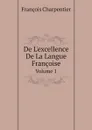 De L.excellence De La Langue Francoise. Volume 1 - François Charpentier