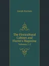 The Floricultural Cabinet and Florist.s Magazine. Volumes 1-2 - Joseph Harrison