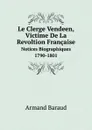 Le Clerge Vendeen, Victime De La Revoltion Francaise. Notices Biographiques 1790-1801 - Armand Baraud