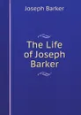 The Life of Joseph Barker - Joseph Barker