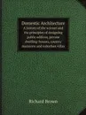 Domestic Architecture. A history of the science and the principles of designing public edifices, private dwelling-houses, country mansions and suburban villas - Richard Brown