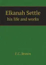 Elkanah Settle. his life and works - F.C. Brown