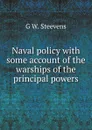Naval policy with some account of the warships of the principal powers - G W. Steevens