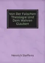 Von Der Falschen Theologie Und Dem Wahren Glauben - Henrich Steffens