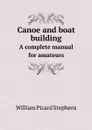 Canoe and boat building. A complete manual for amateurs - William Picard Stephens