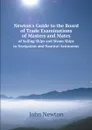 Newton.s Guide to the Board of Trade Examinations of Masters and Mates of Sailing Ships and Steam Ships, in Navigation and Nautical Astronomy - John Newton