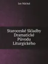 Staroceske Skladby Dramaticke Puvodu Liturgickeho - Jan Máchal