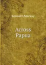 Across Papua - Kenneth Mackay