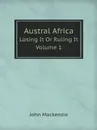 Austral Africa. Losing It Or Ruling It. Volume 1 - John Mackenzie