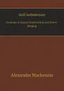 Golf Architecture. Economy in Course Construction and Green-Keeping - Alexander Mackenzie