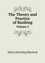 The Theory and Practice of Banking. Volume 2 - Henry Dunning Macleod