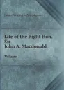 Life of the Right Hon. Sir John A. Macdonald. Volume 1 - James Pennington Macpherson