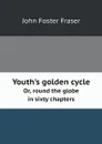 Youth.s golden cycle. Or, round the globe in sixty chapters - Fraser John Foster