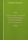 The private diaries of the Empress Marie-Louise. wife of Napoleon I - Masson Frederic