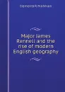 Major James Rennell and the rise of modern English geography - Clements R. Markham