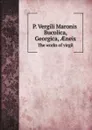 P. Vergili Maronis Bucolica, Georgica, ?neis. The works of virgil - Publius Vergilius Maro, B. H. Kennedy