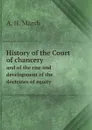 History of the Court of chancery. and of the rise and development of the doctrines of equity - A. H. Marsh