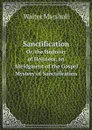 Sanctification. Or, the Highway of Holiness, an Abridgment of the Gospel Mystery of Sanctification, with an Intr. Note by A.M. - Walter Marshall