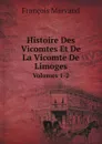 Histoire Des Vicomtes Et De La Vicomte De Limoges. Volumes 1-2 - François Marvaud