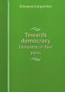 Towards democracy. Complete in four parts - Carpenter Edward