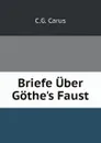 Briefe Uber Gothe.s Faust - C.G. Carus