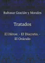 Tratados. El Heroe. - El Discreto. - El Oraculo - Baltasar Gracián y Morales