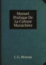 Manuel Pratique De La Culture Maraichere - J. G. Moreau