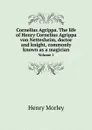 Cornelius Agrippa. The life of Henry Cornelius Agrippa von Nettesheim, doctor and knight, commonly known as a magician. Volume 1 - Henry Morley