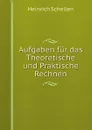 Aufgaben fur das Theoretische und Praktische Rechnen - Heinrich Schellen