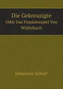 Die Gekreuzigte. Oder Das Passionsspiel Von Wildisbuch - Johannes Scherr