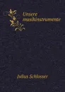 Unsere musikinstrumente - Julius Schlosser