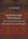 Schwabisches Worterbuch. Mit etymologischen und historischen Anmerkungen - J.C. Schmid