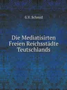 Die Mediatisirten Freien Reichsstadte Teutschlands - G.V. Schmid