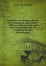 Grundriss der Weltgeschichte, fur Gymnasien und Andere Hohere Lehranstalten und Zum Selbstunterricht Fur Gebildete: In Drei Abtheilungen - E.A. Schmidt