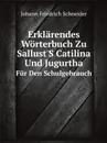 Erklarendes Worterbuch Zu Sallust'S Catilina Und Jugurtha. Fur Den Schulgebrauch - Johann Friedrich Schneider