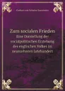 Zum socialen Frieden. Eine Darstellung der socialpolitischen Erziehung des englischen Volkes im neunzehnten Jahrhundert - Gerhart von Schulze Gaevernitz
