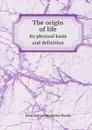 The origin of life. Its physical basis and definition - John Benjamin Butler Burke