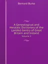 A Genealogical and Heraldic Dictionary of the Landed Gentry of Great Britain and Ireland. Volume 1 - Bernard Burke