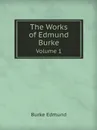 The Works of Edmund Burke. Volume 1 - Burke Edmund
