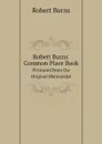 Robert Burns. Common Place Book. Printered from the Original Manuscript - Robert Burns