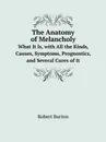 The Anatomy of Melancholy. What It Is, with All the Kinds, Causes, Symptoms, Prognostics, and Several Cures of It - Robert Burton