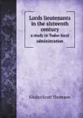 Lords lieutenants in the sixteenth century. a study in Tudor local administration - G.S. Thomson