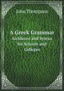 A Greek Grammar. Accidence and Syntax for Schools and Colleges - John Thompson