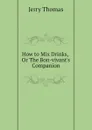 How to Mix Drinks, Or The Bon-vivant.s Companion - Jerry Thomas