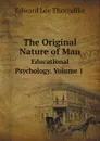 The Original Nature of Man. Educational Psychology Volume 1 - E.L. Thorndike