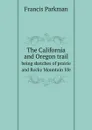 The California and Oregon trail. being sketches of prairie and Rocky Mountain life - Francis Parkman