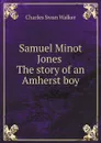 Samuel Minot Jones The story of an Amherst boy - Charles Swan Walker