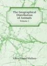 The Geographical Distribution of Animals. Volume 1 - Alfred Russel Wallace