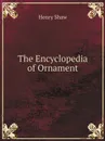 The Encyclopedia of Ornament - Henry Shaw